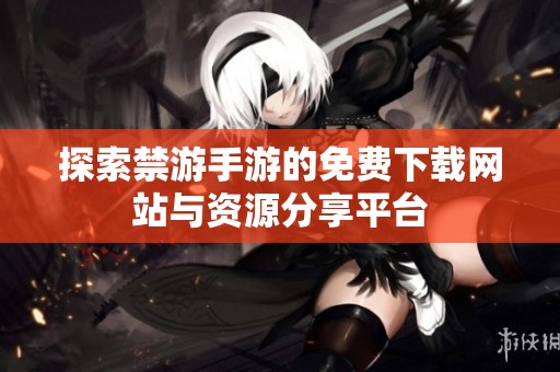 探索禁游手游的免费下载网站与资源分享平台