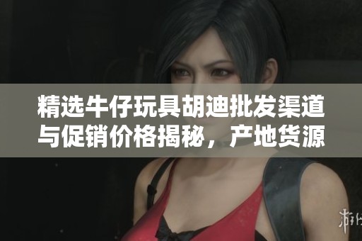 精选牛仔玩具胡迪批发渠道与促销价格揭秘，产地货源一览
