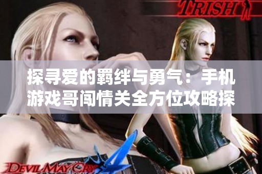 探寻爱的羁绊与勇气：手机游戏哥闯情关全方位攻略探秘