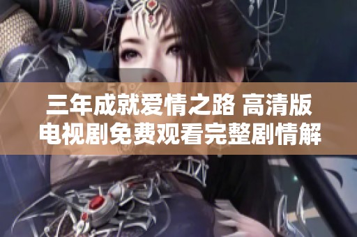 三年成就爱情之路 高清版电视剧免费观看完整剧情解析