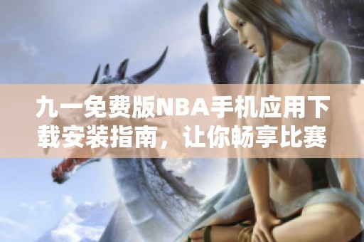 九一免费版NBA手机应用下载安装指南，让你畅享比赛精彩时刻
