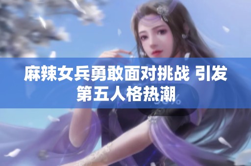 麻辣女兵勇敢面对挑战 引发第五人格热潮