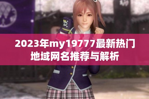 2023年my19777最新热门地域网名推荐与解析