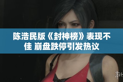 陈浩民版《封神榜》表现不佳 崩盘跌停引发热议