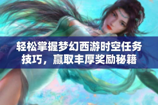 轻松掌握梦幻西游时空任务技巧，赢取丰厚奖励秘籍