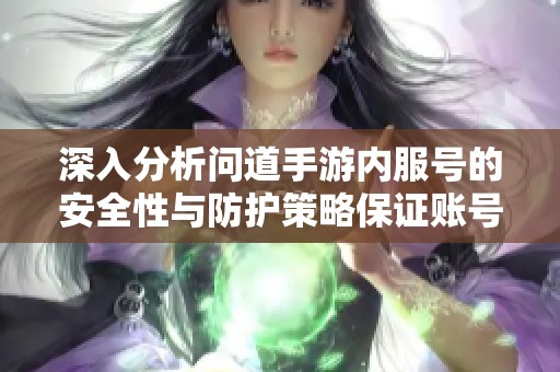 深入分析问道手游内服号的安全性与防护策略保证账号安全