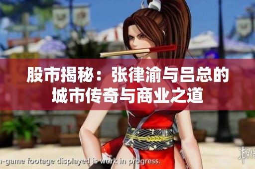 股市揭秘：张律渝与吕总的城市传奇与商业之道