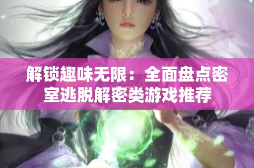 解锁趣味无限：全面盘点密室逃脱解密类游戏推荐