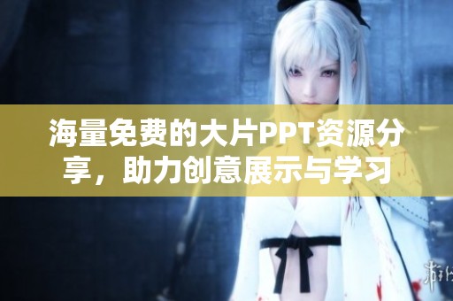 海量免费的大片PPT资源分享，助力创意展示与学习