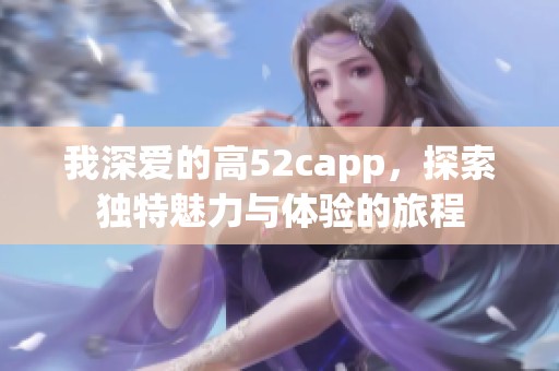 我深爱的高52capp，探索独特魅力与体验的旅程