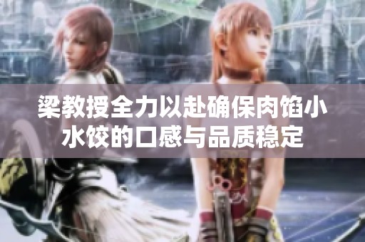 梁教授全力以赴确保肉馅小水饺的口感与品质稳定