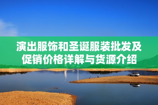 演出服饰和圣诞服装批发及促销价格详解与货源介绍