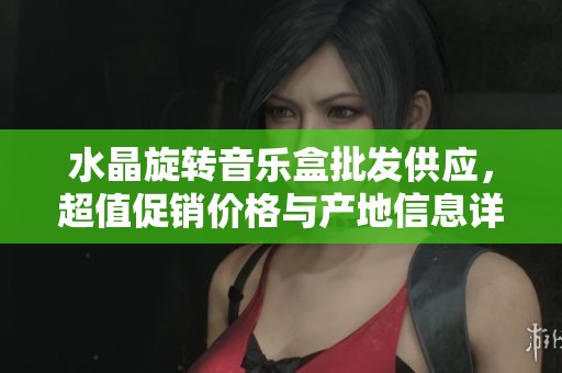 水晶旋转音乐盒批发供应，超值促销价格与产地信息详解