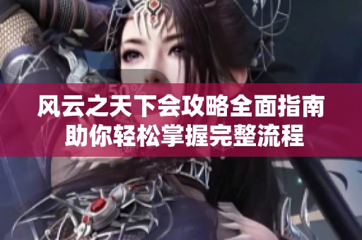 风云之天下会攻略全面指南 助你轻松掌握完整流程