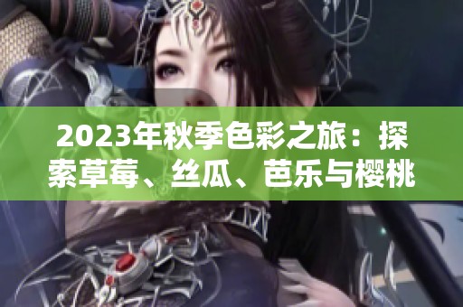 2023年秋季色彩之旅：探索草莓、丝瓜、芭乐与樱桃的美丽世界
