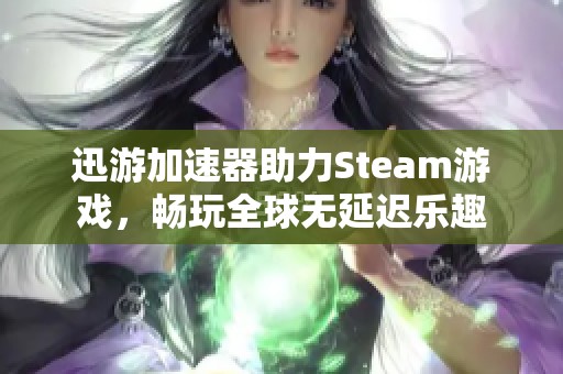 迅游加速器助力Steam游戏，畅玩全球无延迟乐趣