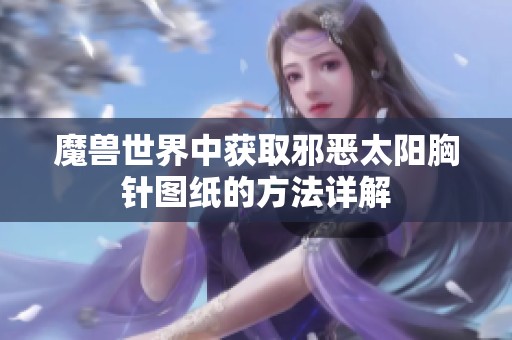 魔兽世界中获取邪恶太阳胸针图纸的方法详解