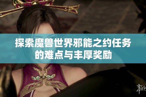 探索魔兽世界邪能之约任务的难点与丰厚奖励