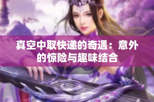 真空中取快递的奇遇：意外的惊险与趣味结合