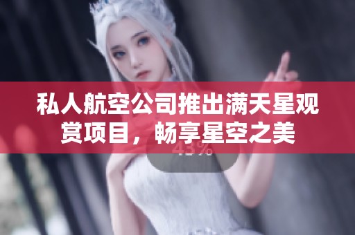 私人航空公司推出满天星观赏项目，畅享星空之美