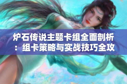 炉石传说主题卡组全面剖析：组卡策略与实战技巧全攻略