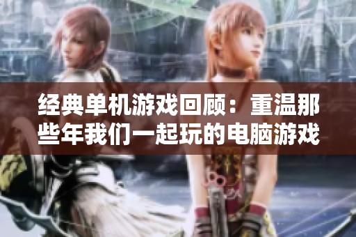 经典单机游戏回顾：重温那些年我们一起玩的电脑游戏