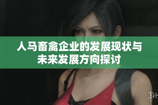 人马畜禽企业的发展现状与未来发展方向探讨