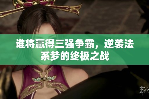 谁将赢得三强争霸，逆袭法系梦的终极之战