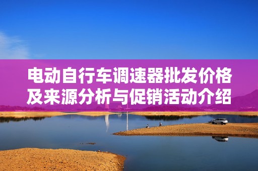 电动自行车调速器批发价格及来源分析与促销活动介绍