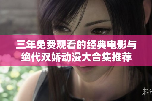 三年免费观看的经典电影与绝代双娇动漫大合集推荐