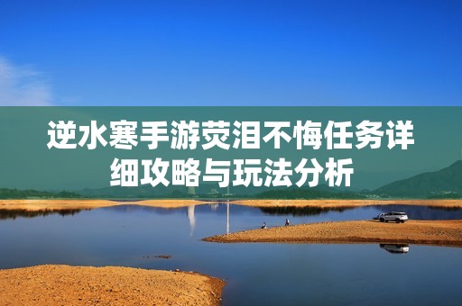 逆水寒手游荧泪不悔任务详细攻略与玩法分析