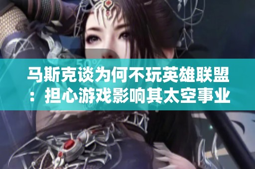 马斯克谈为何不玩英雄联盟：担心游戏影响其太空事业