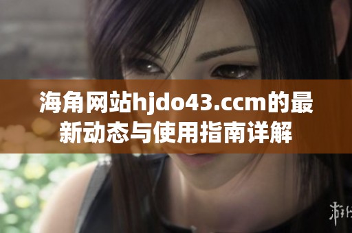 海角网站hjdo43.ccm的最新动态与使用指南详解