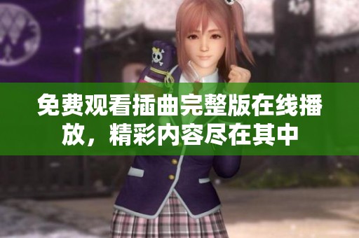 免费观看插曲完整版在线播放，精彩内容尽在其中