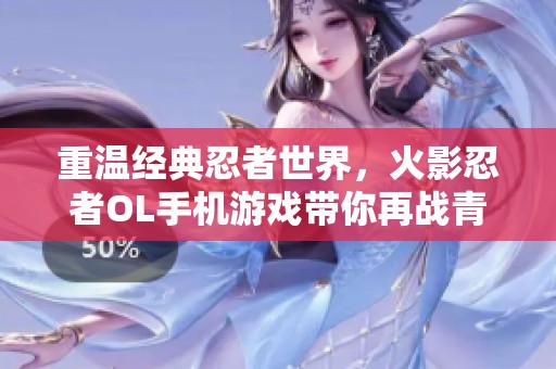重温经典忍者世界，火影忍者OL手机游戏带你再战青春