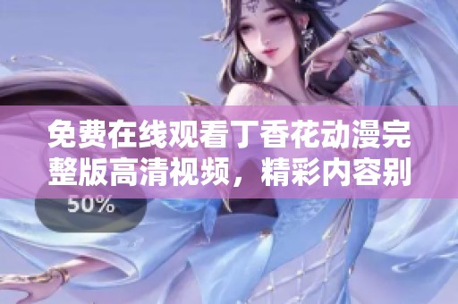 免费在线观看丁香花动漫完整版高清视频，精彩内容别错过