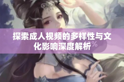 探索成人视频的多样性与文化影响深度解析