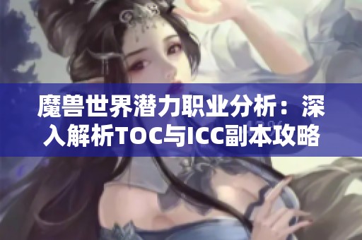 魔兽世界潜力职业分析：深入解析TOC与ICC副本攻略
