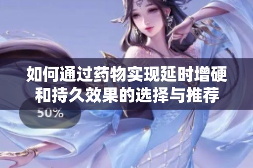 如何通过药物实现延时增硬和持久效果的选择与推荐