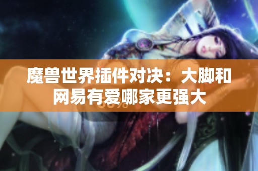 魔兽世界插件对决：大脚和网易有爱哪家更强大