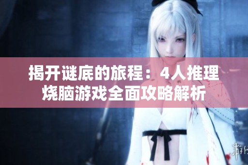 揭开谜底的旅程：4人推理烧脑游戏全面攻略解析