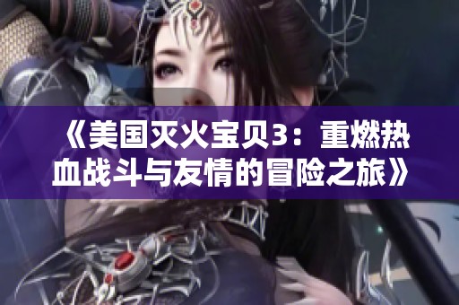 《美国灭火宝贝3：重燃热血战斗与友情的冒险之旅》