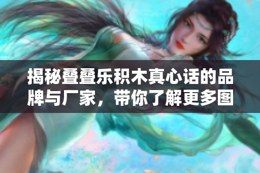 揭秘叠叠乐积木真心话的品牌与厂家，带你了解更多图片及信息
