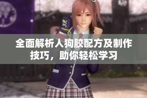 全面解析人狗胶配方及制作技巧，助你轻松学习