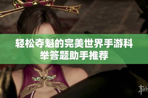 轻松夺魁的完美世界手游科举答题助手推荐