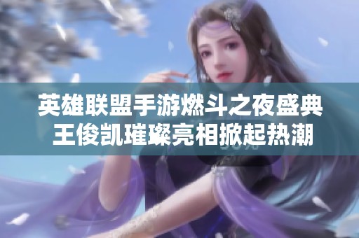 英雄联盟手游燃斗之夜盛典 王俊凯璀璨亮相掀起热潮