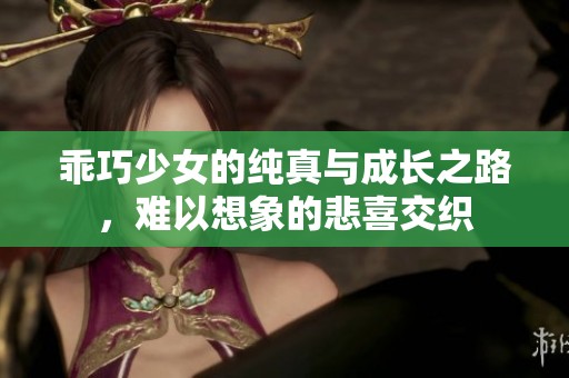 乖巧少女的纯真与成长之路，难以想象的悲喜交织