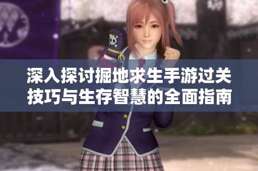 深入探讨掘地求生手游过关技巧与生存智慧的全面指南