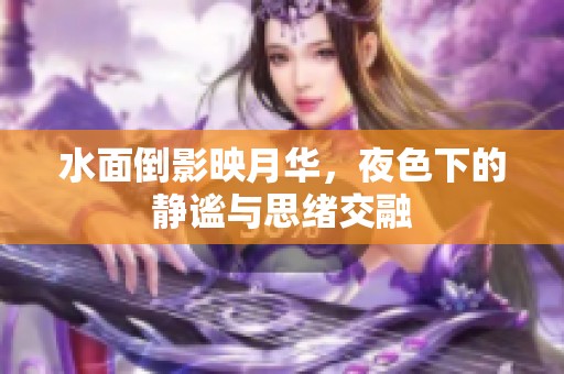 水面倒影映月华，夜色下的静谧与思绪交融