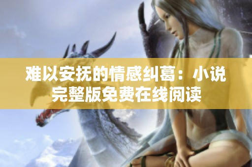 难以安抚的情感纠葛：小说完整版免费在线阅读